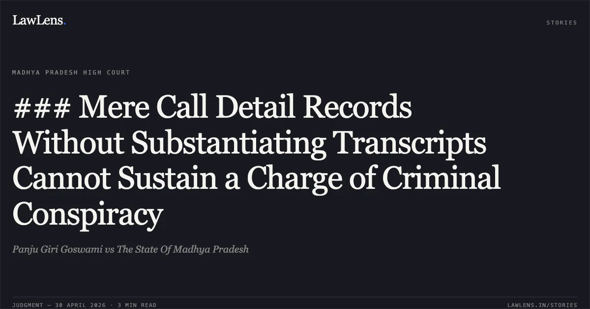 ### Mere Call Detail Records Without Substantiating Transcripts Cannot Sustain a Charge of Criminal Conspiracy. Panju Giri Goswami vs The State Of Madhya Pradesh. Madhya Pradesh High Court. LawLens