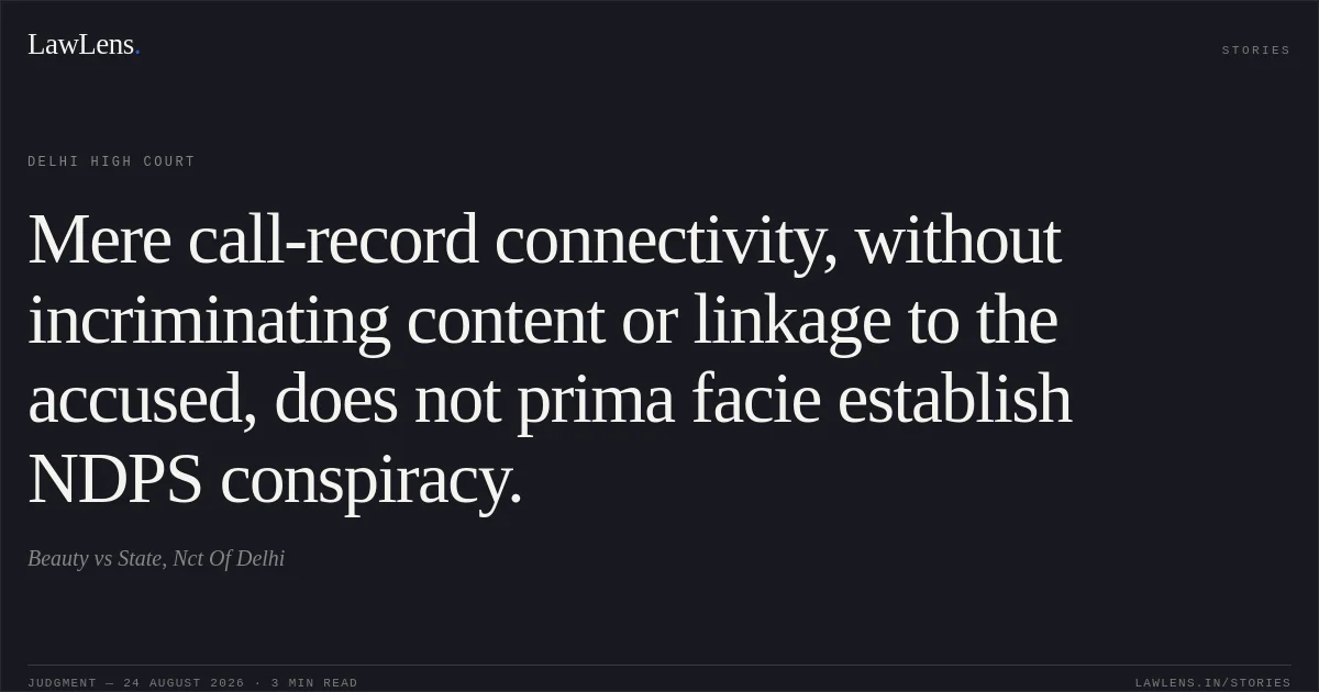 Mere call-record connectivity, without incriminating content or linkage to the accused, does not prima facie establish NDPS conspiracy.. Beauty vs State, Nct Of Delhi. Delhi High Court. LawLens