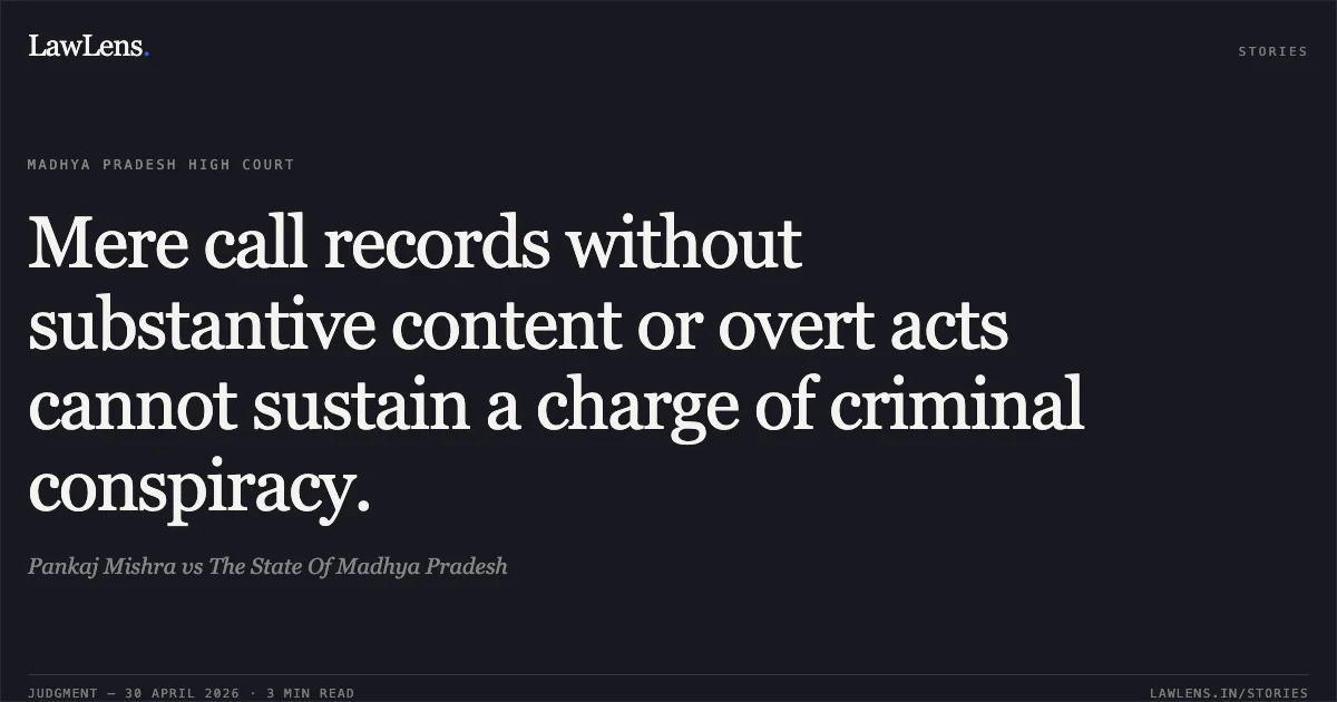 Mere call records without substantive content or overt acts cannot sustain a charge of criminal conspiracy.. Pankaj Mishra vs The State Of Madhya Pradesh. Madhya Pradesh High Court. LawLens