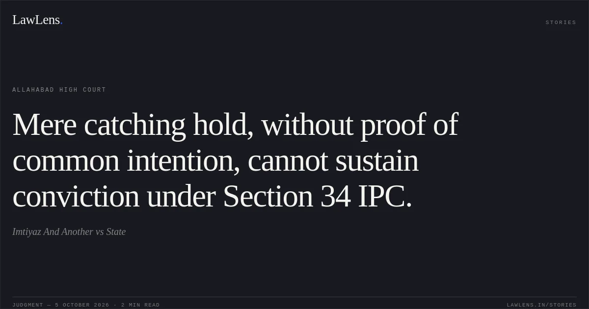 Mere catching hold, without proof of common intention, cannot sustain conviction under Section 34 IPC.. Imtiyaz And Another vs State. Allahabad High Court. LawLens