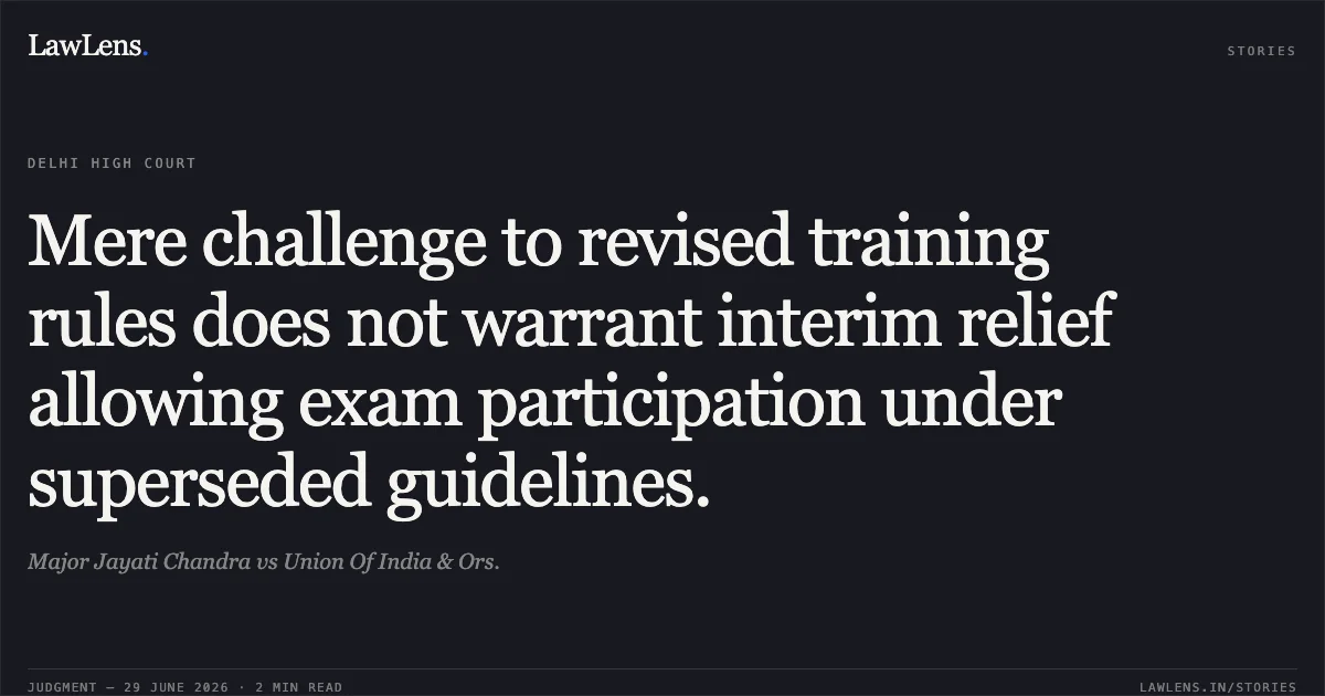 Mere challenge to revised training rules does not warrant interim relief allowing exam participation under superseded guidelines.. Major Jayati Chandra vs Union Of India & Ors.. Delhi High Court. LawLens
