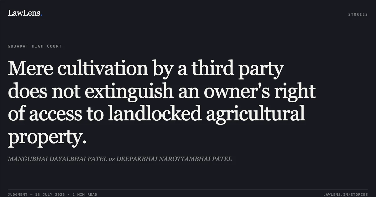 Mere cultivation by a third party does not extinguish an owner's right of access to landlocked agricultural property.. MANGUBHAI DAYALBHAI PATEL vs DEEPAKBHAI NAROTTAMBHAI PATEL. Gujarat High Court. LawLens
