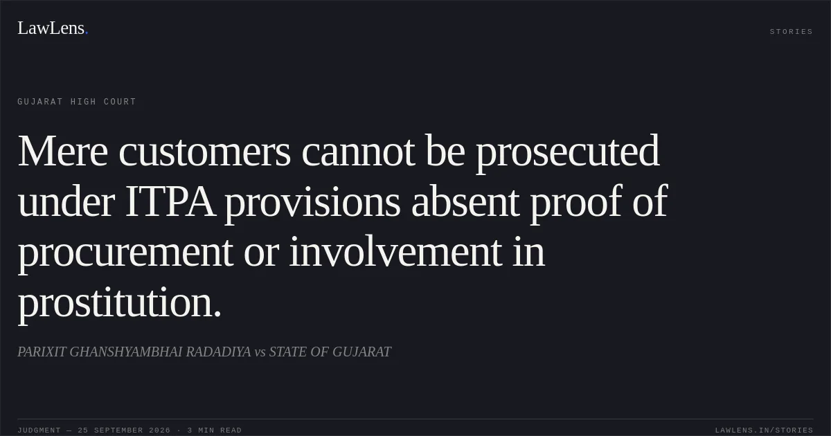 Mere customers cannot be prosecuted under ITPA provisions absent proof of procurement or involvement in prostitution.. PARIXIT GHANSHYAMBHAI RADADIYA vs STATE OF GUJARAT. Gujarat High Court. LawLens