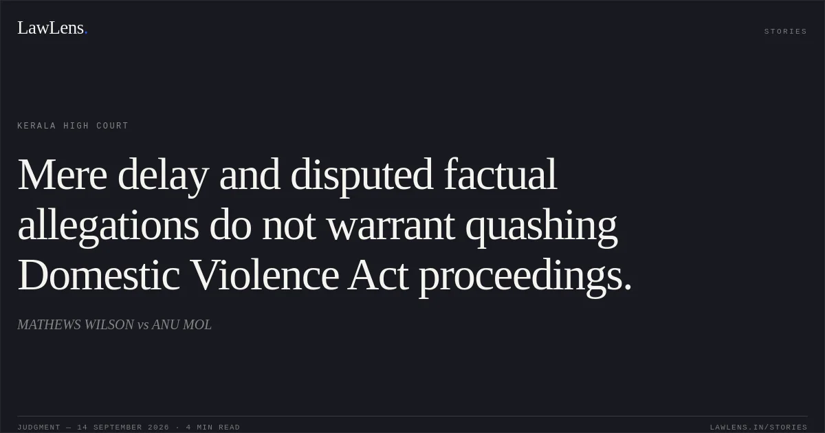 Mere delay and disputed factual allegations do not warrant quashing Domestic Violence Act proceedings.. MATHEWS WILSON vs ANU MOL. Kerala High Court. LawLens