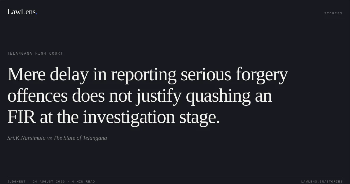 Mere delay in reporting serious forgery offences does not justify quashing an FIR at the investigation stage.. Sri.K.Narsimulu vs The State of Telangana. Telangana High Court. LawLens