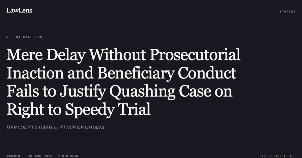 Mere Delay Without Prosecutorial Inaction and Beneficiary Conduct Fails to Justify Quashing Case on Right to Speedy Trial. DEBADUTTA DASH vs STATE OF ODISHA. Odisha High Court. LawLens