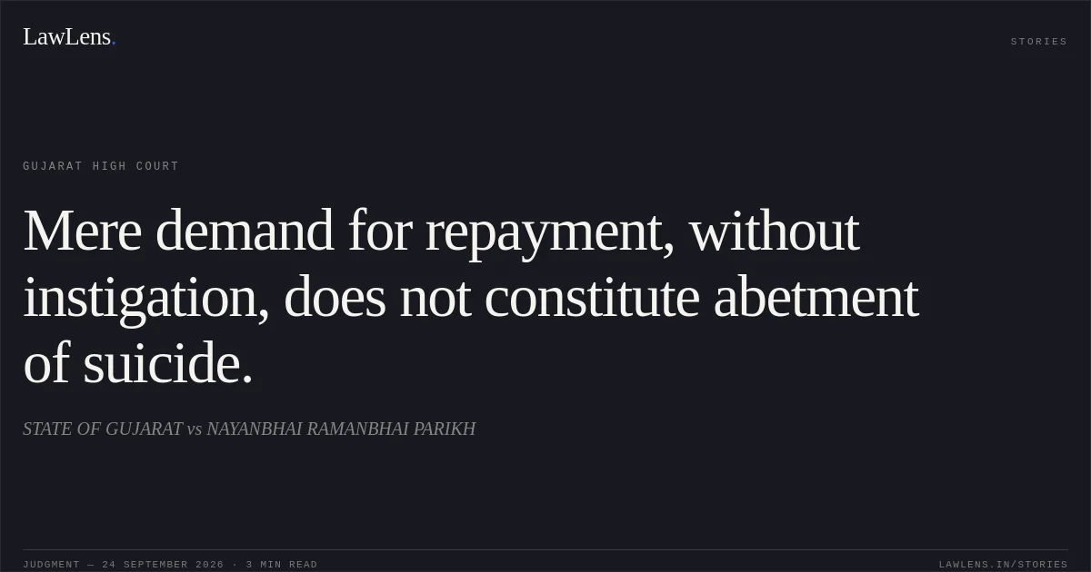 Mere demand for repayment, without instigation, does not constitute abetment of suicide.. STATE OF GUJARAT vs NAYANBHAI RAMANBHAI PARIKH. Gujarat High Court. LawLens