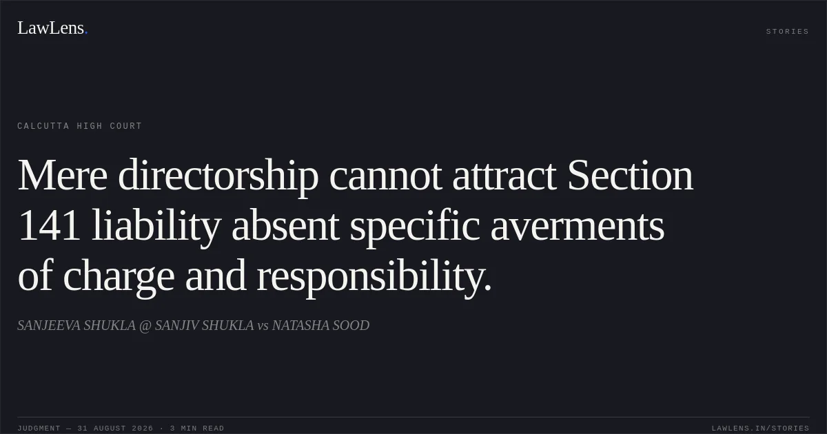 Mere directorship cannot attract Section 141 liability absent specific averments of charge and responsibility.. SANJEEVA SHUKLA @ SANJIV SHUKLA vs NATASHA SOOD. Calcutta High Court. LawLens