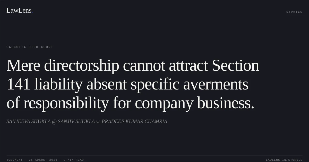 Mere directorship cannot attract Section 141 liability absent specific averments of responsibility for company business.. SANJEEVA SHUKLA @ SANJIV SHUKLA vs PRADEEP KUMAR CHAMRIA. Calcutta High Court. LawLens