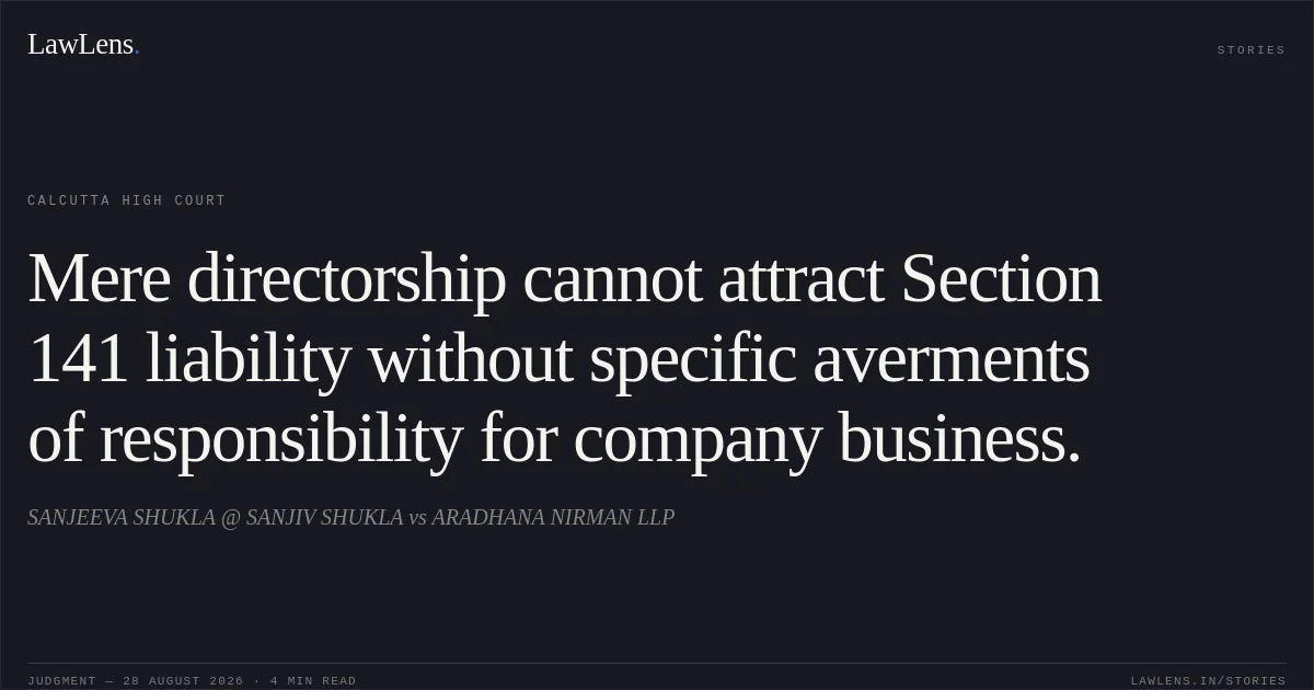 Mere directorship cannot attract Section 141 liability without specific averments of responsibility for company business.. SANJEEVA SHUKLA @ SANJIV SHUKLA vs ARADHANA NIRMAN LLP. Calcutta High Court. LawLens