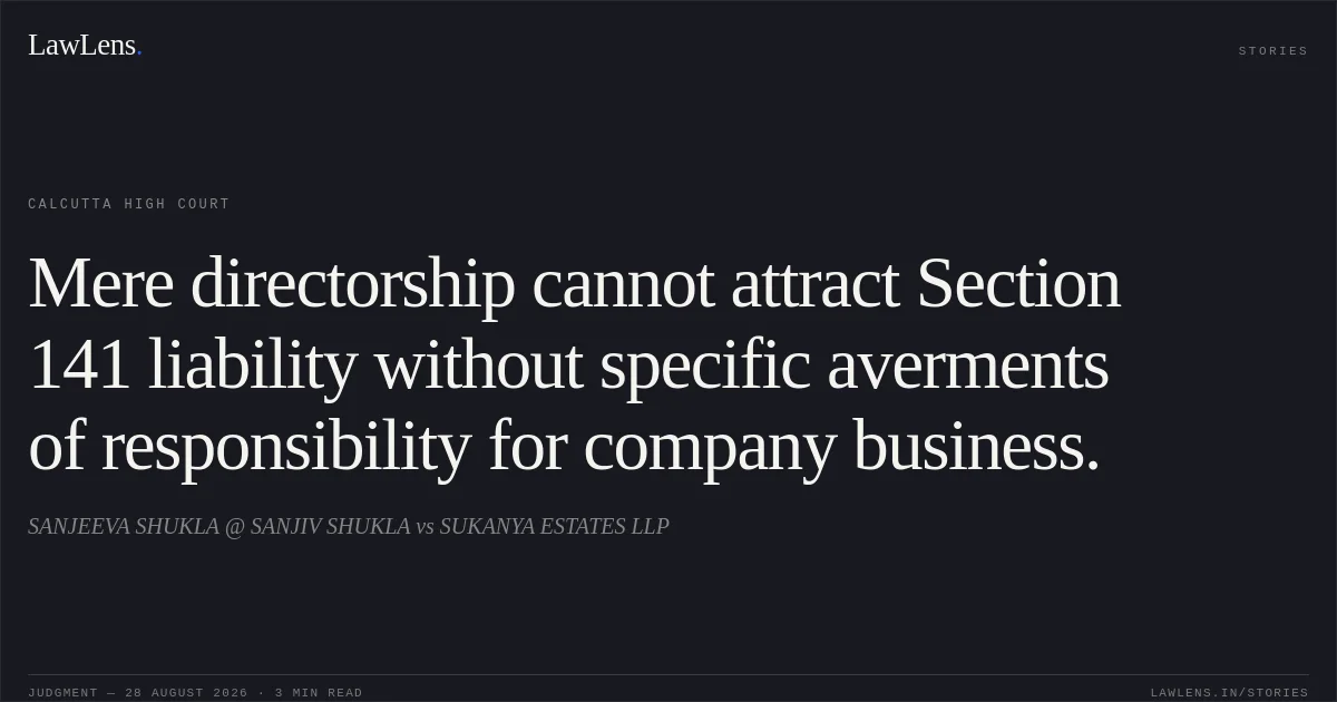 Mere directorship cannot attract Section 141 liability without specific averments of responsibility for company business.. SANJEEVA SHUKLA @ SANJIV SHUKLA vs SUKANYA ESTATES LLP. Calcutta High Court. LawLens