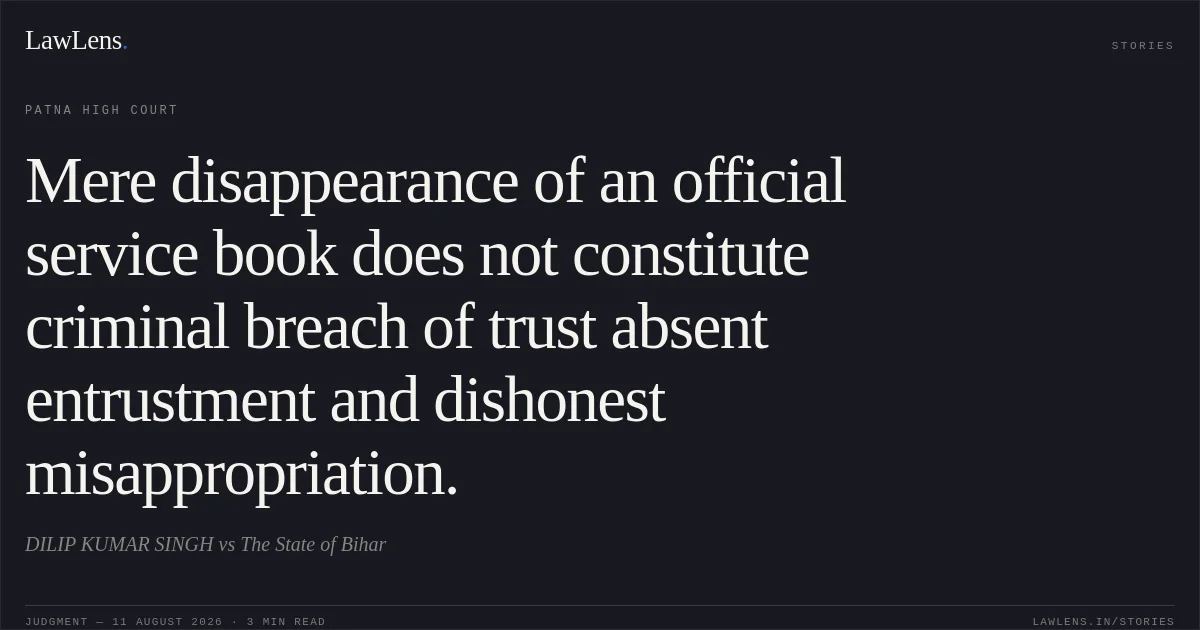 Mere disappearance of an official service book does not constitute criminal breach of trust absent entrustment and dishonest misappropriation.. DILIP KUMAR SINGH vs The State of Bihar. Patna High Court. LawLens
