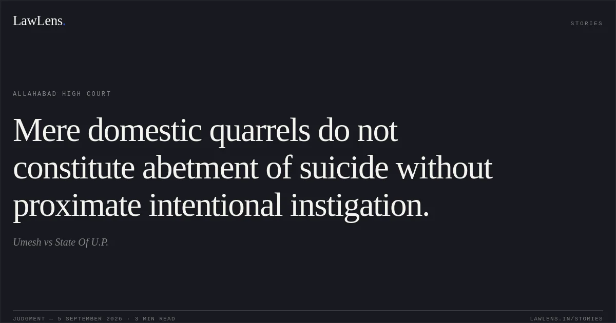 Mere domestic quarrels do not constitute abetment of suicide without proximate intentional instigation.. Umesh vs State Of U.P.. Allahabad High Court. LawLens