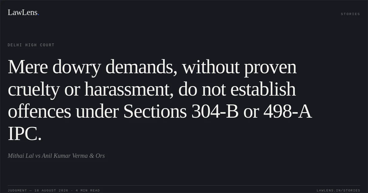 Mere dowry demands, without proven cruelty or harassment, do not establish offences under Sections 304-B or 498-A IPC.. Mithai Lal vs Anil Kumar Verma & Ors. Delhi High Court. LawLens
