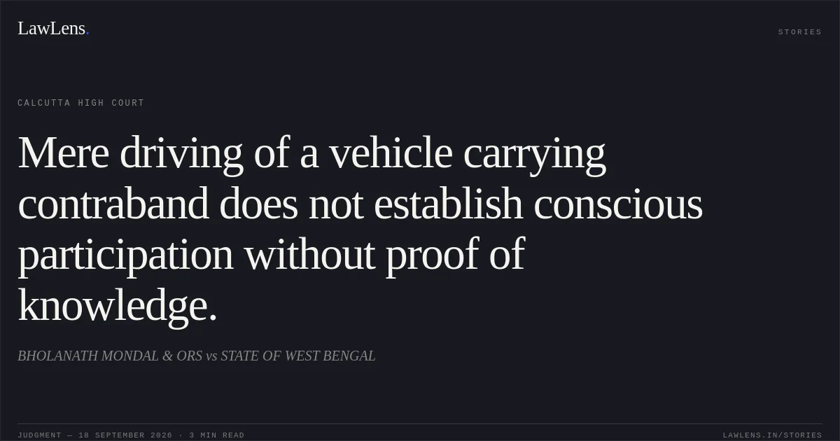 Mere driving of a vehicle carrying contraband does not establish conscious participation without proof of knowledge.. BHOLANATH MONDAL & ORS vs STATE OF WEST BENGAL. Calcutta High Court. LawLens
