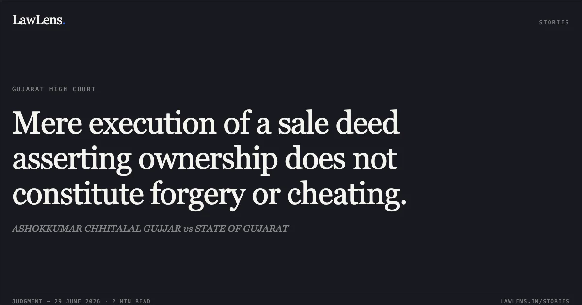 Mere execution of a sale deed asserting ownership does not constitute forgery or cheating.. ASHOKKUMAR CHHITALAL GUJJAR vs STATE OF GUJARAT. Gujarat High Court. LawLens