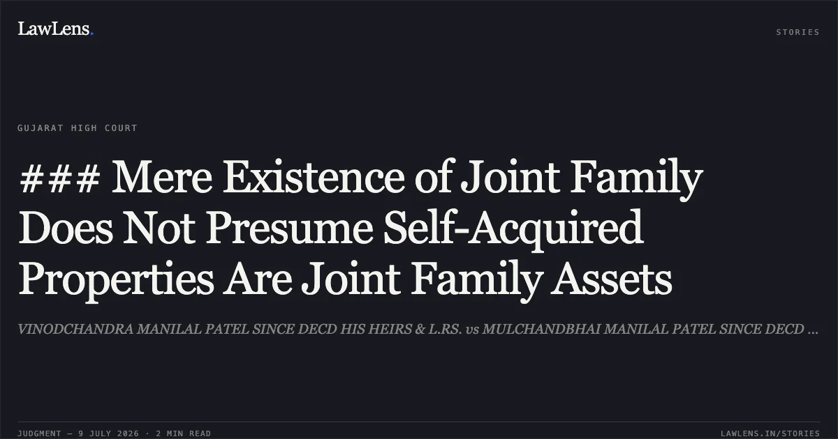 ### Mere Existence of Joint Family Does Not Presume Self-Acquired Properties Are Joint Family Assets. VINODCHANDRA MANILAL PATEL SINCE DECD HIS HEIRS & L.RS. vs MULCHANDBHAI MANILAL PATEL SINCE DECD THR.HIS HEIRS &L.RS. Gujarat High Court. LawLens