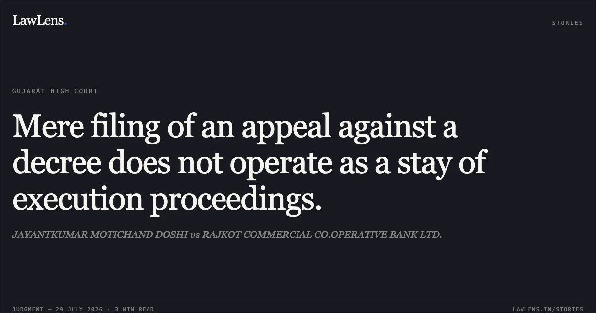 Mere filing of an appeal against a decree does not operate as a stay of execution proceedings.. JAYANTKUMAR MOTICHAND DOSHI vs RAJKOT COMMERCIAL CO.OPERATIVE BANK LTD.. Gujarat High Court. LawLens