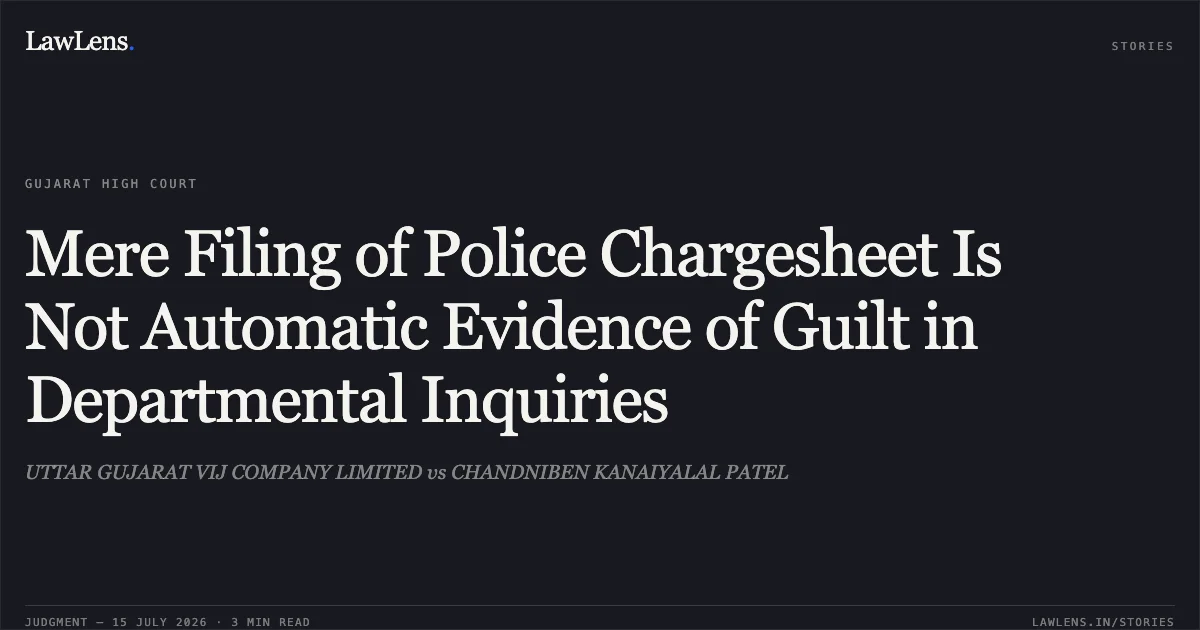 Mere Filing of Police Chargesheet Is Not Automatic Evidence of Guilt in Departmental Inquiries. UTTAR GUJARAT VIJ COMPANY LIMITED vs CHANDNIBEN KANAIYALAL PATEL. Gujarat High Court. LawLens