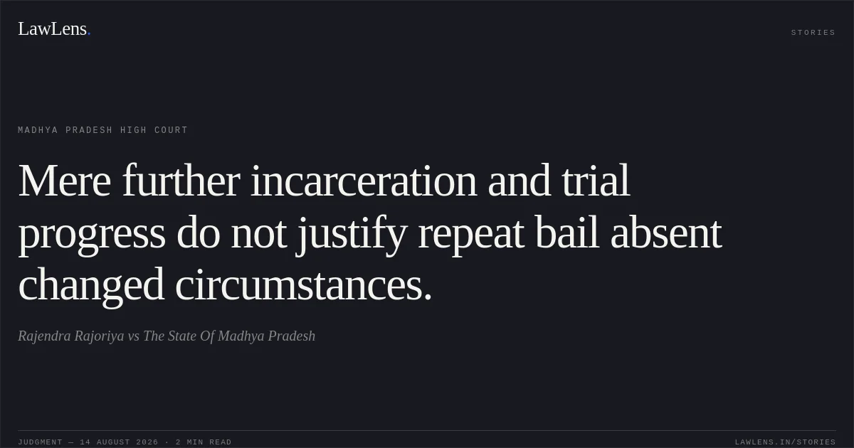 Mere further incarceration and trial progress do not justify repeat bail absent changed circumstances.. Rajendra Rajoriya vs The State Of Madhya Pradesh. Madhya Pradesh High Court. LawLens