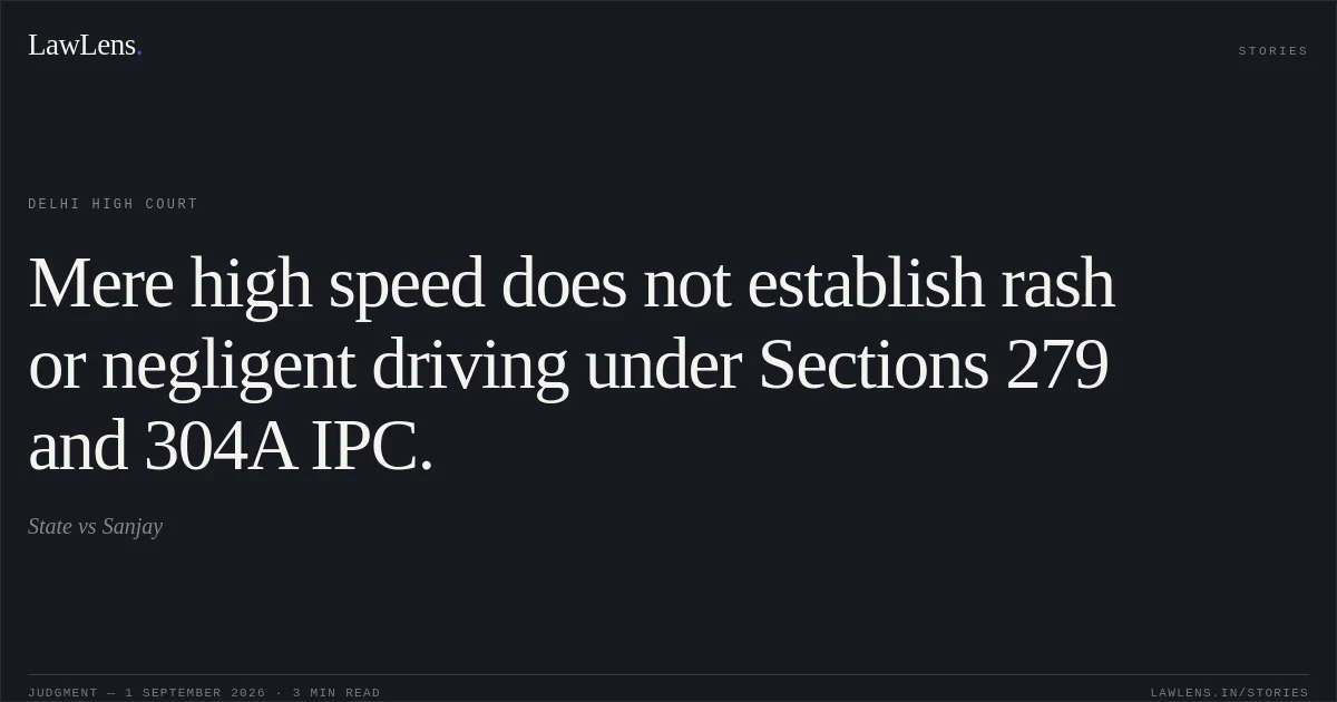 Mere high speed does not establish rash or negligent driving under Sections 279 and 304A IPC.. State vs Sanjay. Delhi High Court. LawLens