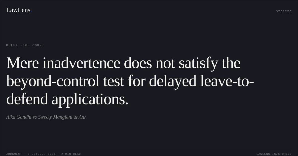 Mere inadvertence does not satisfy the beyond-control test for delayed leave-to-defend applications.. Alka Gandhi vs Sweety Manglani & Anr.. Delhi High Court. LawLens