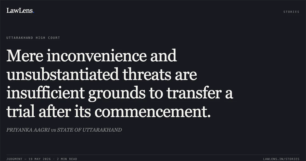 Mere inconvenience and unsubstantiated threats are insufficient grounds to transfer a trial after its commencement.. PRIYANKA AAGRI vs STATE OF UTTARAKHAND. Uttarakhand High Court. LawLens