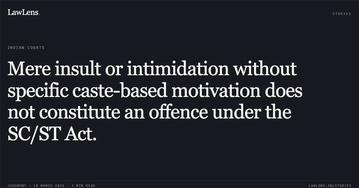 Mere insult or intimidation without specific caste-based motivation does not constitute an offence under the SC/ST Act.. STATE OF GUJARAT vs CHAUDHRY KACHRABHAI GALBABHAI. Gujarat High Court. LawLens