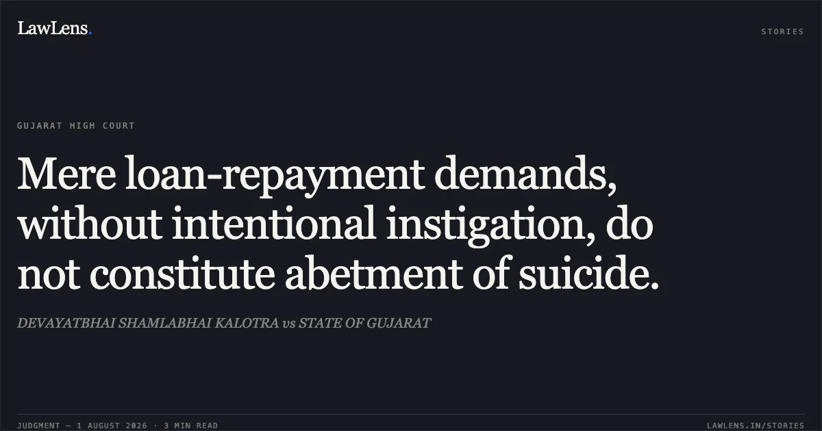 Mere loan-repayment demands, without intentional instigation, do not constitute abetment of suicide.. DEVAYATBHAI SHAMLABHAI KALOTRA vs STATE OF GUJARAT. Gujarat High Court. LawLens