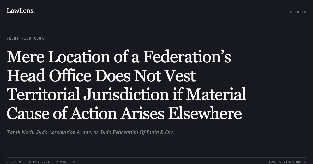 Mere Location of a Federation’s Head Office Does Not Vest Territorial Jurisdiction if Material Cause of Action Arises Elsewhere. Tamil Nadu Judo Association & Anr. vs Judo Federation Of India & Ors.. Delhi High Court. LawLens