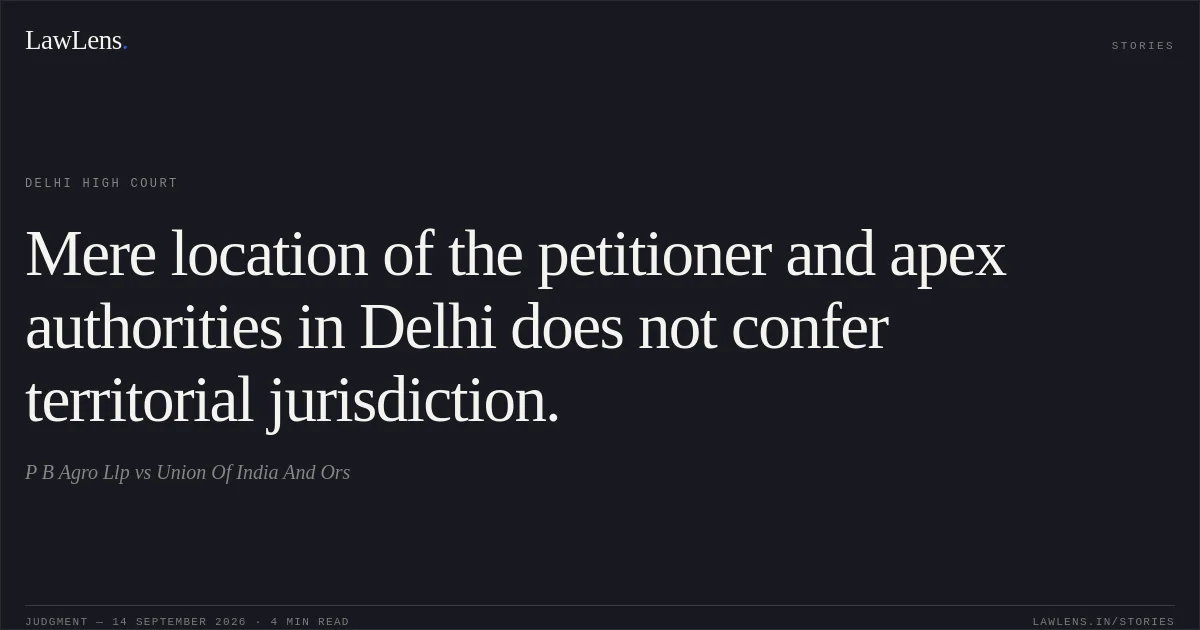 Mere location of the petitioner and apex authorities in Delhi does not confer territorial jurisdiction.. P B Agro Llp vs Union Of India And Ors. Delhi High Court. LawLens