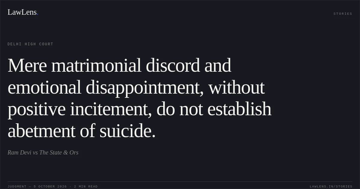 Mere matrimonial discord and emotional disappointment, without positive incitement, do not establish abetment of suicide.. Ram Devi vs The State & Ors. Delhi High Court. LawLens
