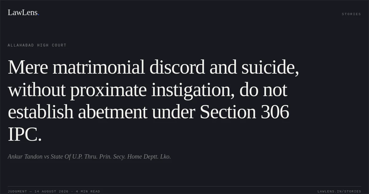 Mere matrimonial discord and suicide, without proximate instigation, do not establish abetment under Section 306 IPC.. Ankur Tandon vs State Of U.P. Thru. Prin. Secy. Home Deptt. Lko.. Allahabad High Court. LawLens
