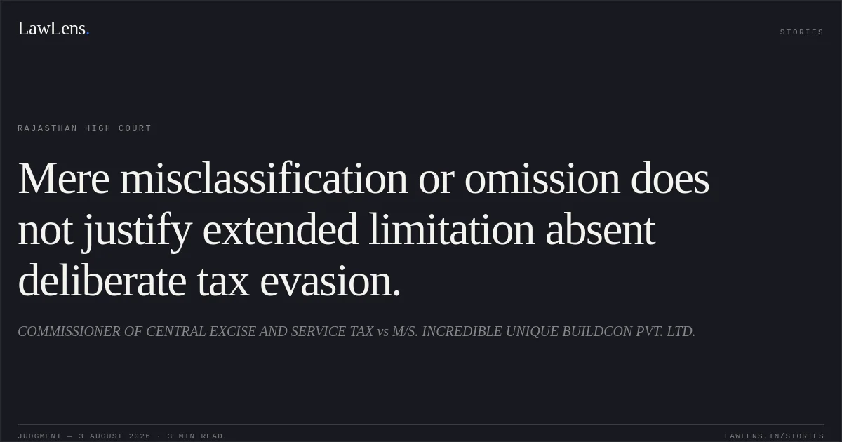 Mere misclassification or omission does not justify extended limitation absent deliberate tax evasion.. COMMISSIONER OF CENTRAL EXCISE AND SERVICE TAX vs M/S. INCREDIBLE UNIQUE BUILDCON PVT. LTD.. Rajasthan High Court. LawLens