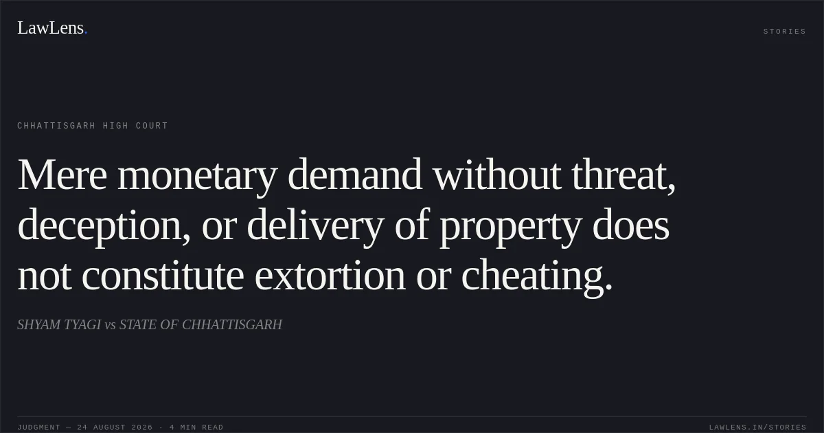 Mere monetary demand without threat, deception, or delivery of property does not constitute extortion or cheating.. SHYAM TYAGI vs STATE OF CHHATTISGARH. Chhattisgarh High Court. LawLens