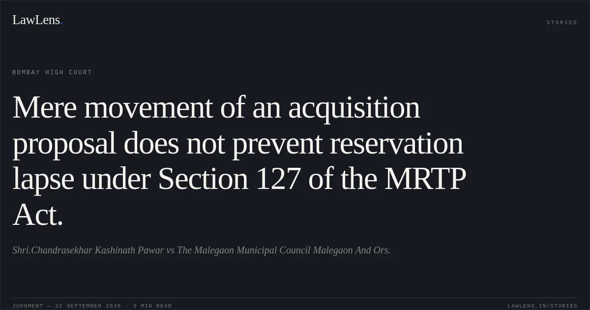 Mere movement of an acquisition proposal does not prevent reservation lapse under Section 127 of the MRTP Act.. Shri.Chandrasekhar Kashinath Pawar vs The Malegaon Municipal Council Malegaon And Ors.. Bombay High Court. LawLens
