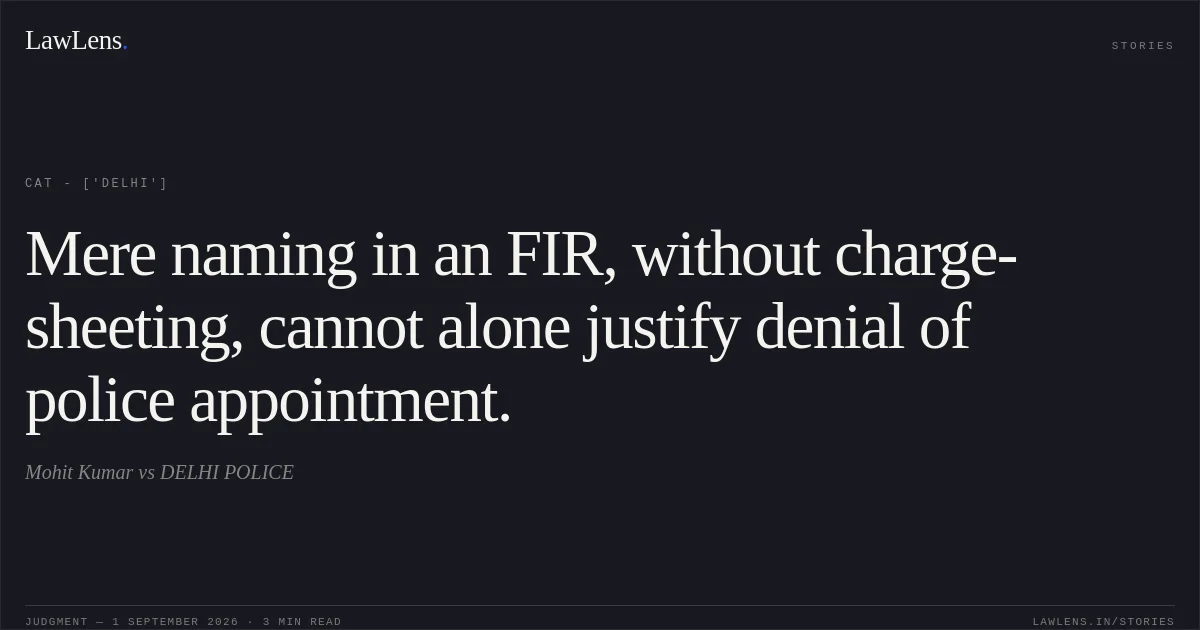 Mere naming in an FIR, without charge-sheeting, cannot alone justify denial of police appointment.. Mohit Kumar vs DELHI POLICE. CAT - ['Delhi']. LawLens