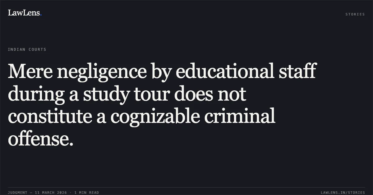 Mere negligence by educational staff during a study tour does not constitute a cognizable criminal offense.. Shah Kamlesh Ramsakal v. State of Gujarat & Ors. [R/Special Criminal Application (Direction - To Lodge FIR/Complaint) No. 3254 of 2026]. Gujarat High Court. LawLens