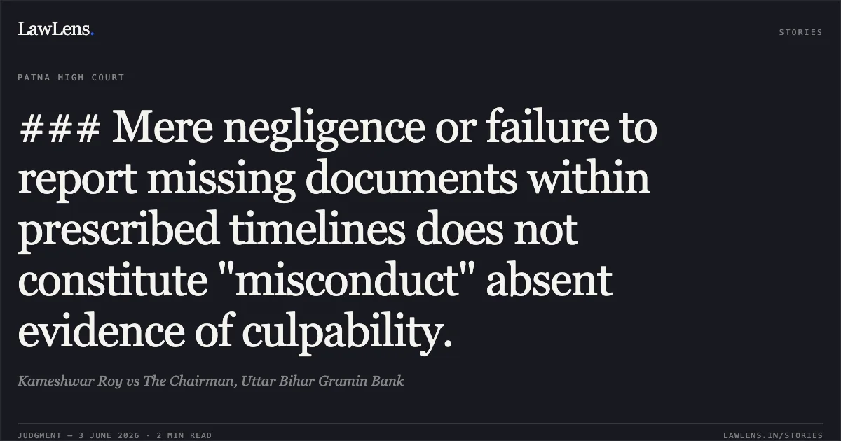 ### Mere negligence or failure to report missing documents within prescribed timelines does not constitute "misconduct" absent evidence of culpability.. Kameshwar Roy vs The Chairman, Uttar Bihar Gramin Bank. Patna High Court. LawLens
