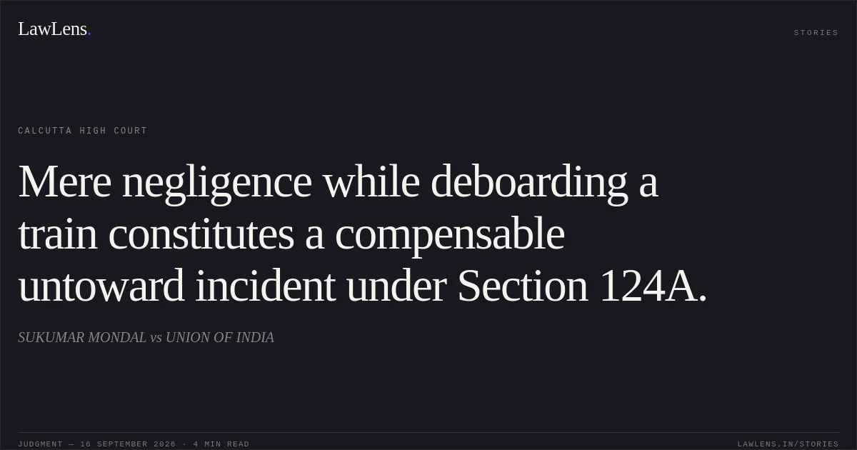 Mere negligence while deboarding a train constitutes a compensable untoward incident under Section 124A.. SUKUMAR MONDAL vs UNION OF INDIA. Calcutta High Court. LawLens