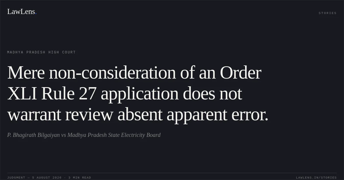 Mere non-consideration of an Order XLI Rule 27 application does not warrant review absent apparent error.. P. Bhagirath Bilgaiyan vs Madhya Pradesh State Electricity Board. Madhya Pradesh High Court. LawLens