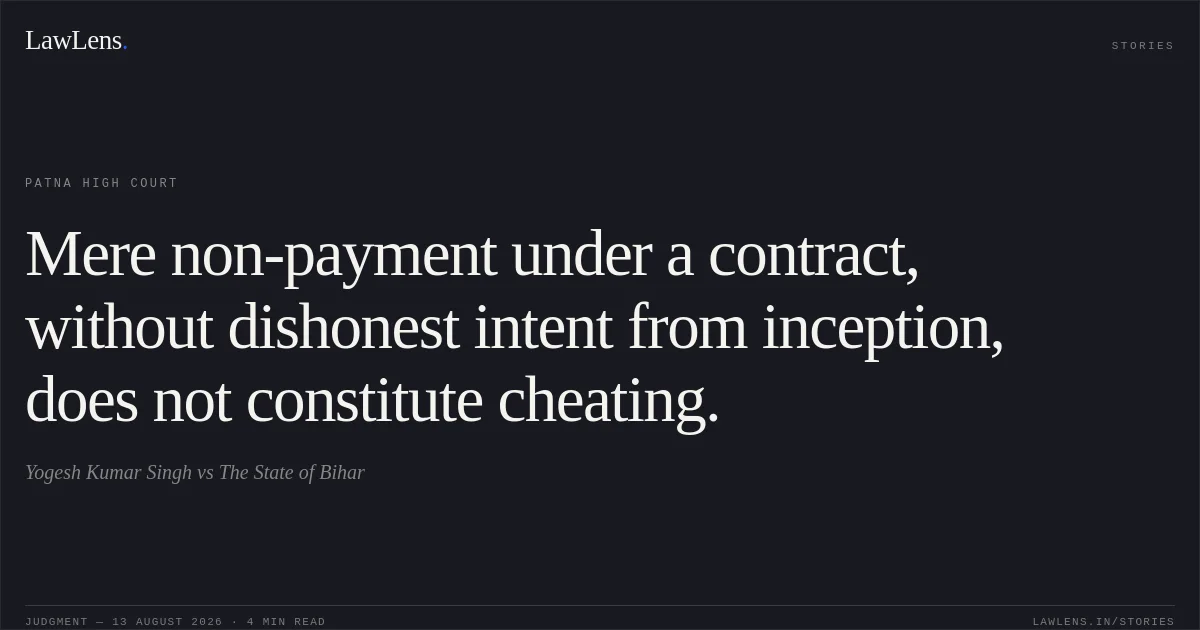 Mere non-payment under a contract, without dishonest intent from inception, does not constitute cheating.. Yogesh Kumar Singh vs The State of Bihar. Patna High Court. LawLens