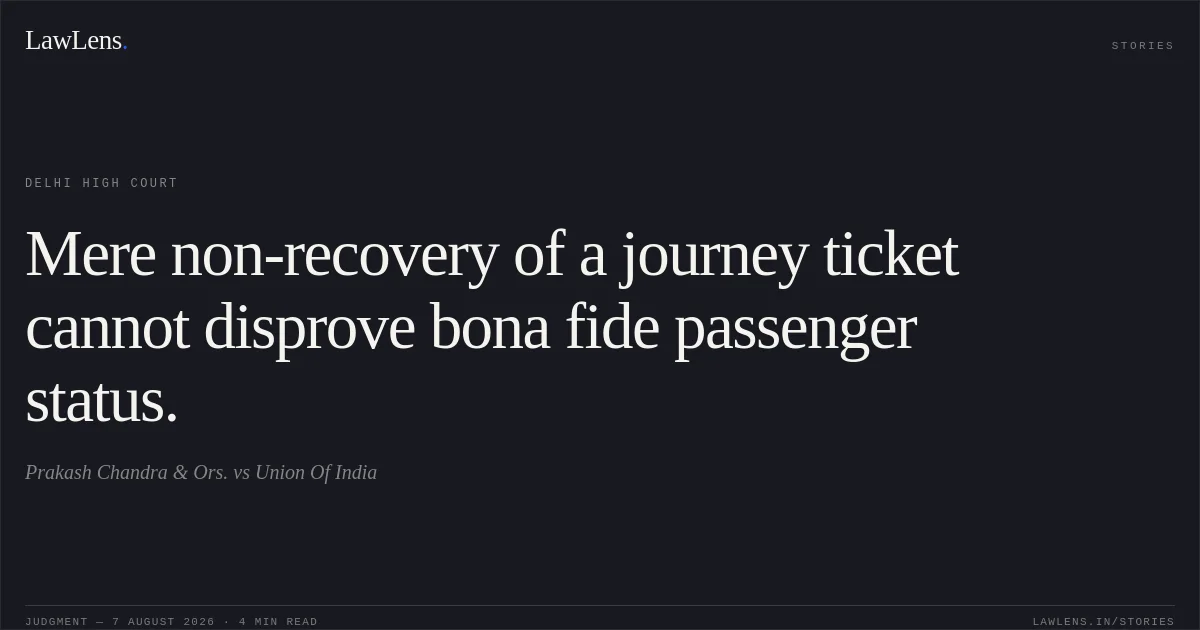 Mere non-recovery of a journey ticket cannot disprove bona fide passenger status.. Prakash Chandra & Ors. vs Union Of India. Delhi High Court. LawLens