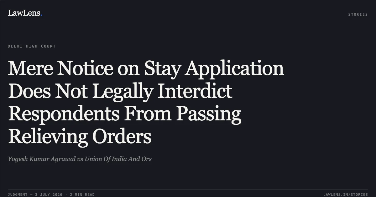 Mere Notice on Stay Application Does Not Legally Interdict Respondents From Passing Relieving Orders. Yogesh Kumar Agrawal vs Union Of India And Ors. Delhi High Court. LawLens