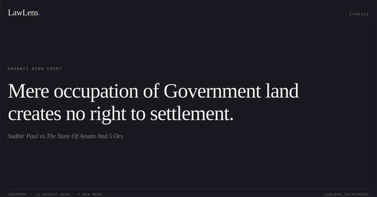 Mere occupation of Government land creates no right to settlement.. Sudhir Paul vs The State Of Assam And 5 Ors. Gauhati High Court. LawLens