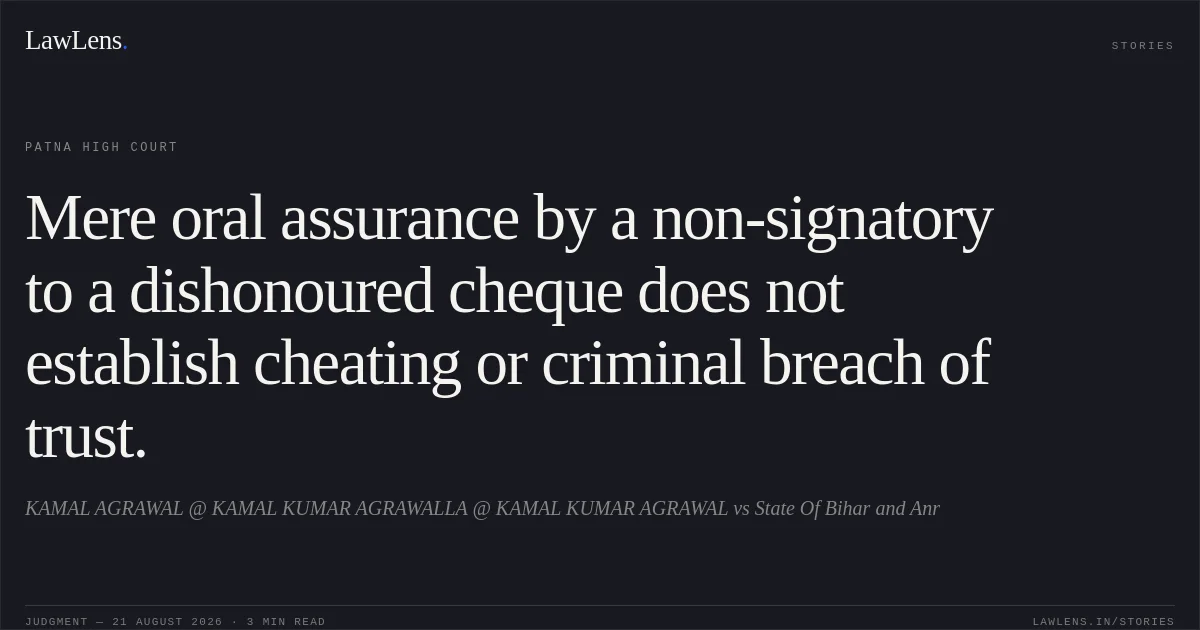 Mere oral assurance by a non-signatory to a dishonoured cheque does not establish cheating or criminal breach of trust.. KAMAL AGRAWAL @ KAMAL KUMAR AGRAWALLA @ KAMAL KUMAR AGRAWAL vs State Of Bihar and Anr. Patna High Court. LawLens