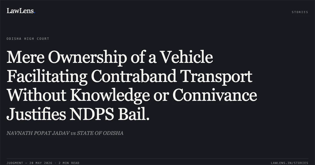 Mere Ownership of a Vehicle Facilitating Contraband Transport Without Knowledge or Connivance Justifies NDPS Bail.. NAVNATH POPAT JADAV vs STATE OF ODISHA. Odisha High Court. LawLens