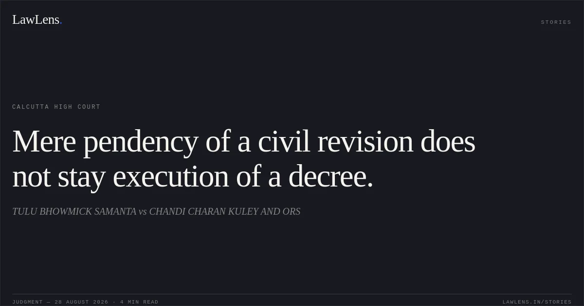 Mere pendency of a civil revision does not stay execution of a decree.. TULU BHOWMICK SAMANTA vs CHANDI CHARAN KULEY AND ORS. Calcutta High Court. LawLens