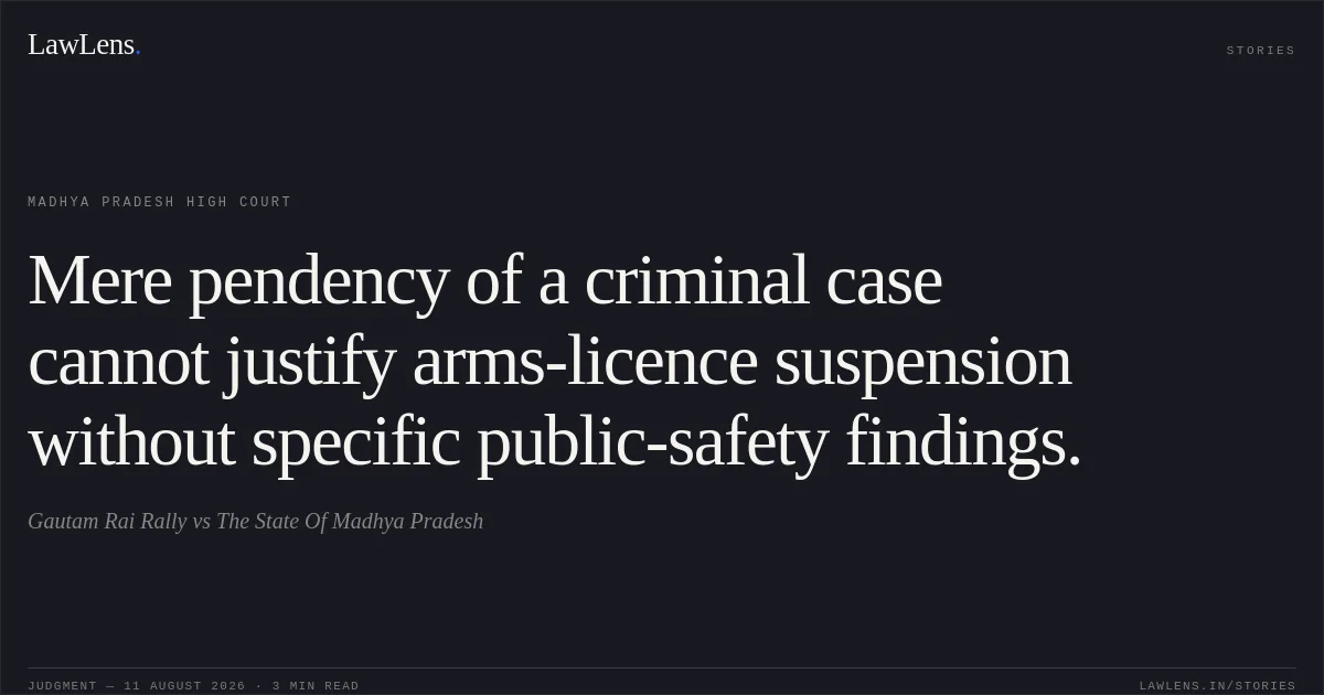 Mere pendency of a criminal case cannot justify arms-licence suspension without specific public-safety findings.. Gautam Rai Rally vs The State Of Madhya Pradesh. Madhya Pradesh High Court. LawLens