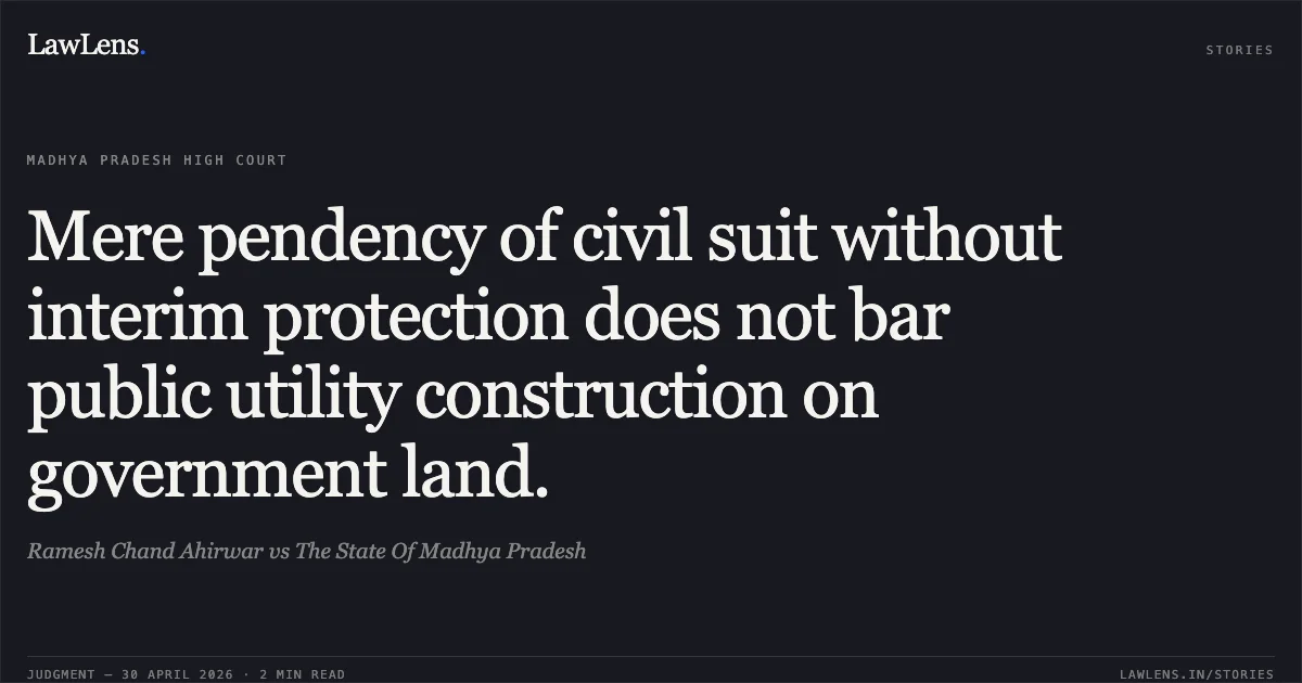 Mere pendency of civil suit without interim protection does not bar public utility construction on government land.. Ramesh Chand Ahirwar vs The State Of Madhya Pradesh. Madhya Pradesh High Court. LawLens